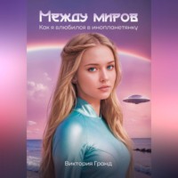 Виктория Гранд. Между миров: как я влюбился в инопланетянку