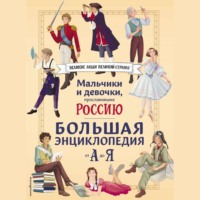 . Мальчики и девочки, прославившие Россию. Большая энциклопедия от А до Я