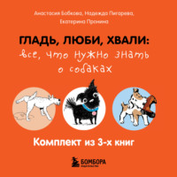 Анастасия Бобкова. Гладь, люби, хвали: все, что нужно знать о собаках. Комплект из 3 книг
