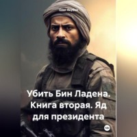 . Убить Бин Ладена. Книга вторая. Яд для президента