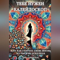 . Тебе нужен калейдоскоп. Или как собрать свою жизнь из тысячи осколков.