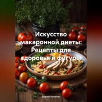 Сергей Александрович Лопатин. Искусство макаронной диеты: Рецепты для здоровья и фигуры
