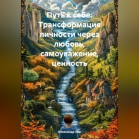 Александр Кар. Путь к себе: Трансформация личности через любовь, самоуважение, ценность