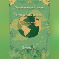 . Земля в наших руках: Путь к осознанному будущему