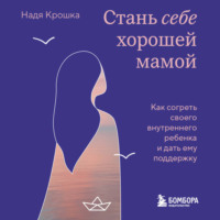 Надя Крошка. Стань себе хорошей мамой. Как согреть своего внутреннего ребенка и дать ему поддержку