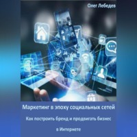 . Маркетинг в эпоху социальных сетей: Как построить бренд и продвигать бизнес в Интернете