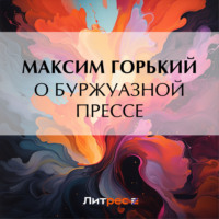 Максим Горький. О буржуазной прессе