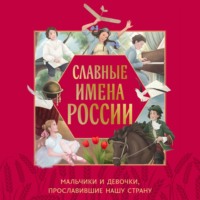 . Славные имена России. Мальчики и девочки, прославившие нашу страну