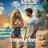 Юлия Витальевна Кажанова. Это мой отпуск. Проваливай