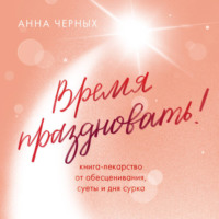 . Время праздновать! Книга-лекарство от обесценивания, суеты и «дня сурка»