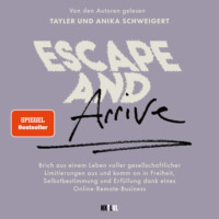 . Escape and Arrive - Brich aus einem Leben voller gesellschaftlicher Limitierungen aus und komm an in Freiheit, Selbstbestimmung und Erf?llung dank deines Online-Remote-Business (Ungek?rzt)