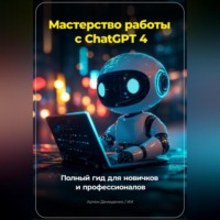 Артем Демиденко. Мастерство работы с ChatGPT 4: Полный гид для новичков и профессионалов