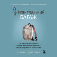 . Эмоциональный багаж. Как научиться управлять своими эмоциями и перестать концентрироваться на негативе