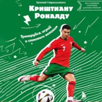 . Криштиану Роналду. Тренируйся, играй и становись великим: все о любимом спортсмене для юных читателей