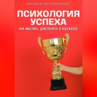 . Психология успеха. Как мыслить, действовать и побеждать