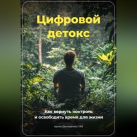 Артем Демиденко. Цифровой Детокс: Как вернуть контроль и освободить время для жизни