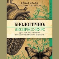 Ренат Атаев. Биологично: экспресс-курс для тех, кто нервно фотосинтезировал в школе