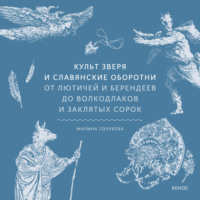 Марина Голубева. Культ зверя и славянские оборотни. От лютичей и берендеев до волкодлаков и заклятых сорок