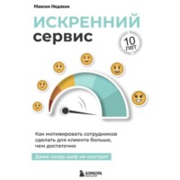 . Искренний сервис. Как мотивировать сотрудников сделать для клиента больше, чем достаточно. Даже когда шеф не смотрит. Юбилейное и дополненное издание