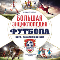 Михаил Григорьев. Большая энциклопедия футбола. Игра, покорившая мир: от первых матчей до великих побед