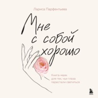 . Мне с собой хорошо. Книга-маяк для тех, чьи глаза перестали светиться