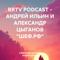 . RRTV PODCAST – АНДРЕЙ ИЛЬИН И АЛЕКСАНДР ЦЫГАНОВ «ШЕФ.РФ»