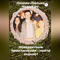 Надежда Викторовна Ляхова-Люлько. Невероятные приключения – найти ведьму!