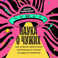 . Наука о чужих. Как ученые объясняют возможность жизни на других планетах