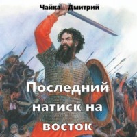 Дмитрий Чайка. Последний натиск на восток ч. 2
