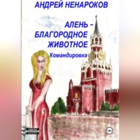 Андрей Юрьевич Ненароков. Алень – благородное животное. Командировка