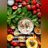 . Ешь и сияй: рецепты для красивой кожи и здорового тела