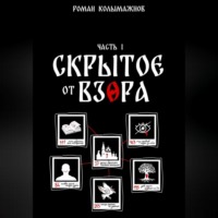 Роман Колымажнов. СКРЫТОЕ ОТ ВЗОРА. ЧАСТЬ ПЕРВАЯ