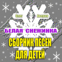 . Сборник детских песен Олега Аверина «БЕЛАЯ СНЕЖИНКА»