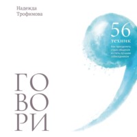. Говори: 56 техник, с помощью которых вы преодолеете страх общения и станете лучшим собеседником