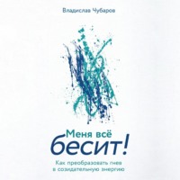 Владислав Чубаров. Меня всё бесит! Как преобразовать гнев в созидательную энергию