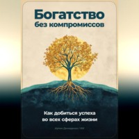 Артем Демиденко. Богатство без компромиссов: Как добиться успеха во всех сферах жизни