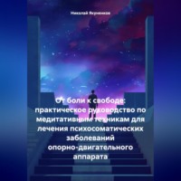 . От боли к свободе: практическое руководство по медитативным техникам для лечения психосоматических заболеваний опорно-двигательного аппарата