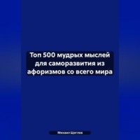 Михаил Щеглов. Топ 500 мудрых мыслей для саморазвития из афоризмов со всего мира