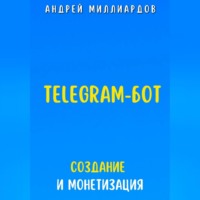 Андрей Миллиардов. Telegram-бот. Создание и Монетизация