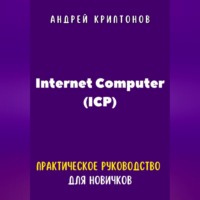 Андрей Криптонов. Internet Computer (ICP). Практическое руководство для новичков