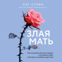 . Злая мать. Как исцелить детские травмы и полюбить себя, если вас не любили в детстве