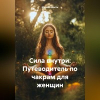 . «Сила внутри: Путеводитель по чакрам для женщин»