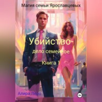 . Магия семьи Ярославцевых. Книга 1. Убийство – дело семейное