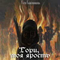 Екатерина Кожевникова. Гори, моя ярость