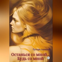 Алексей Сергеевич Гутора. Останься со мной… Будь со мной