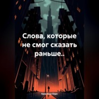 . Слова, которые не смог сказать раньше..