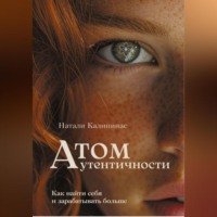 . Атом аутентичности. Как найти себя и зарабатывать больше.