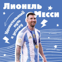 . Лионель Месси. Удивительный путь к успеху: все о любимом спортсмене для юных фанатов