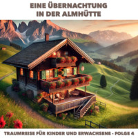 . Traumreisen f?r Erwachsene und Kinder, Folge 4: Eine Übernachtung in der Almhütte (ungek?rzt)