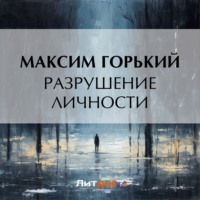 Максим Горький. Разрушение личности